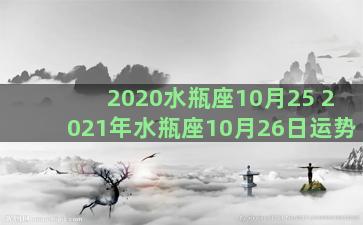 2020水瓶座10月25 2021年水瓶座10月26日运势